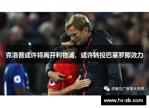 克洛普或许将离开利物浦，或许转投巴塞罗那效力
