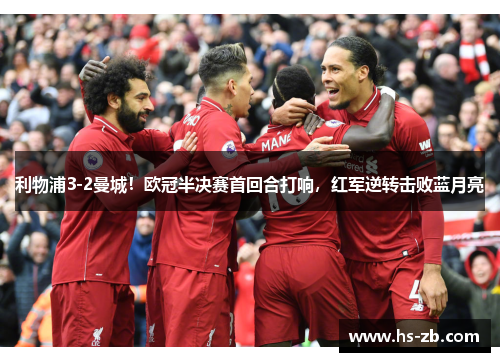 利物浦3-2曼城！欧冠半决赛首回合打响，红军逆转击败蓝月亮