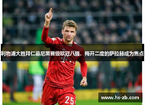 利物浦大胜拜仁慕尼黑晋级欧冠八强，梅开二度的萨拉赫成为焦点