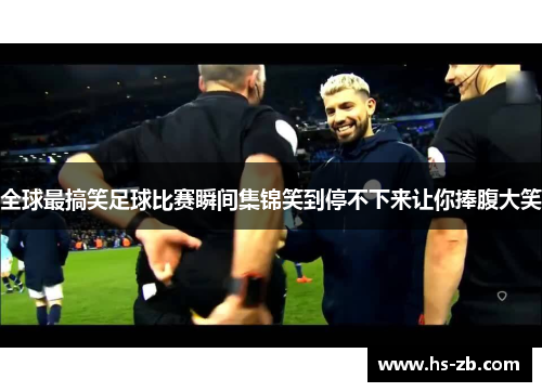 全球最搞笑足球比赛瞬间集锦笑到停不下来让你捧腹大笑