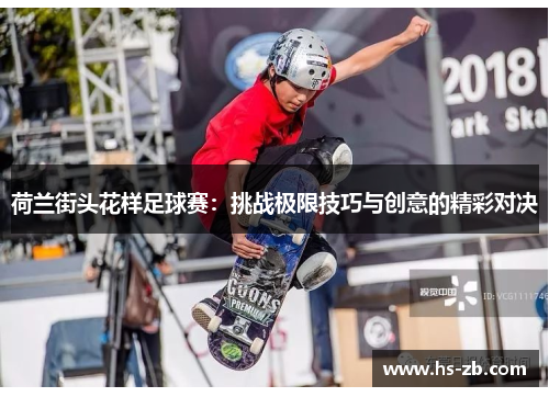 荷兰街头花样足球赛：挑战极限技巧与创意的精彩对决