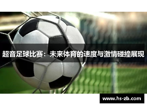 超音足球比赛：未来体育的速度与激情碰撞展现