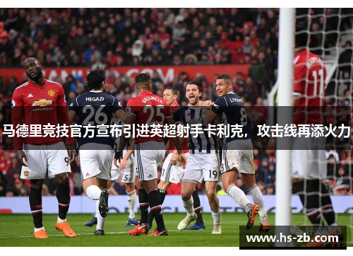 马德里竞技官方宣布引进英超射手卡利克，攻击线再添火力