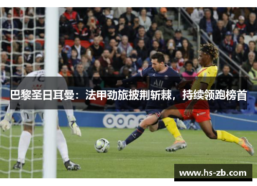 巴黎圣日耳曼：法甲劲旅披荆斩棘，持续领跑榜首
