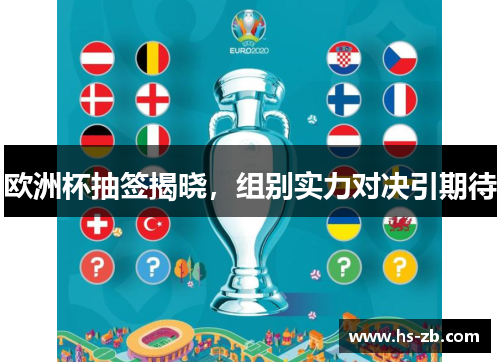 欧洲杯抽签揭晓，组别实力对决引期待