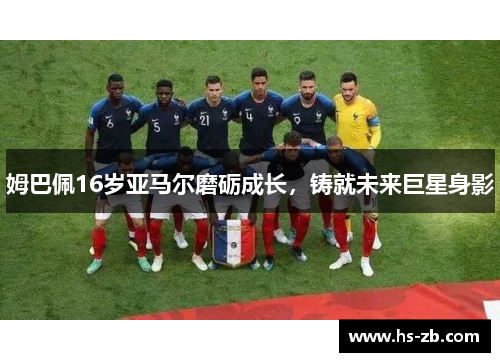 姆巴佩16岁亚马尔磨砺成长，铸就未来巨星身影