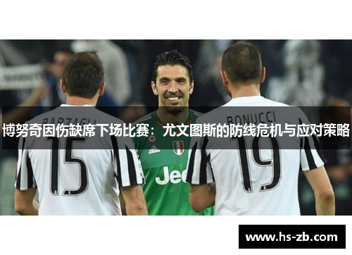 博努奇因伤缺席下场比赛：尤文图斯的防线危机与应对策略