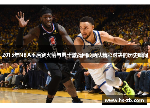 2015年NBA季后赛火箭与勇士激战回顾两队精彩对决的历史瞬间