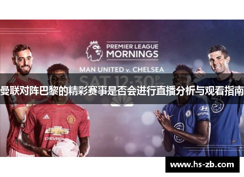 曼联对阵巴黎的精彩赛事是否会进行直播分析与观看指南