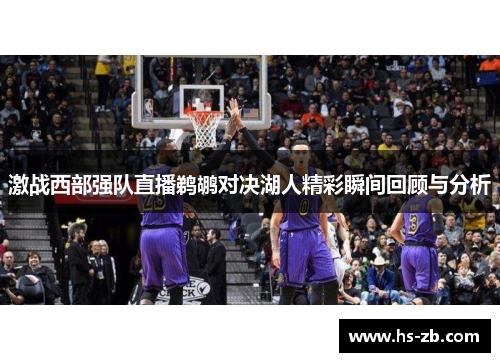 激战西部强队直播鹈鹕对决湖人精彩瞬间回顾与分析
