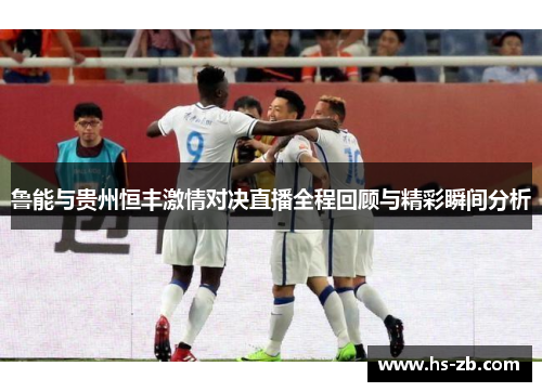 鲁能与贵州恒丰激情对决直播全程回顾与精彩瞬间分析