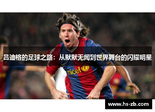 吕迪格的足球之路：从默默无闻到世界舞台的闪耀明星
