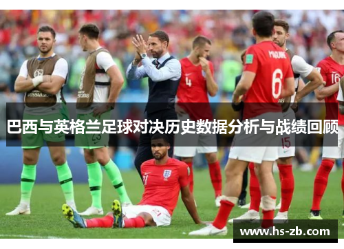 巴西与英格兰足球对决历史数据分析与战绩回顾