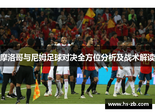 摩洛哥与尼姆足球对决全方位分析及战术解读