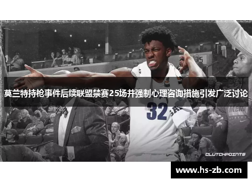 莫兰特持枪事件后续联盟禁赛25场并强制心理咨询措施引发广泛讨论