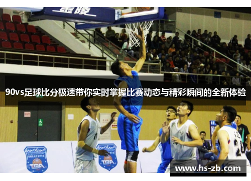 90vs足球比分极速带你实时掌握比赛动态与精彩瞬间的全新体验