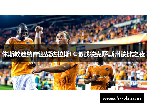 休斯敦迪纳摩迎战达拉斯FC激战德克萨斯州德比之夜