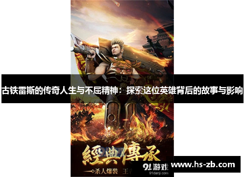 古铁雷斯的传奇人生与不屈精神：探索这位英雄背后的故事与影响