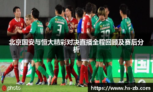 北京国安与恒大精彩对决直播全程回顾及赛后分析